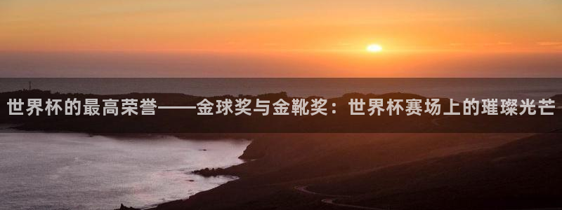 世界杯赛程2026：世界杯的最高荣誉——金球奖与金靴奖：世界杯赛场上的璀璨光芒