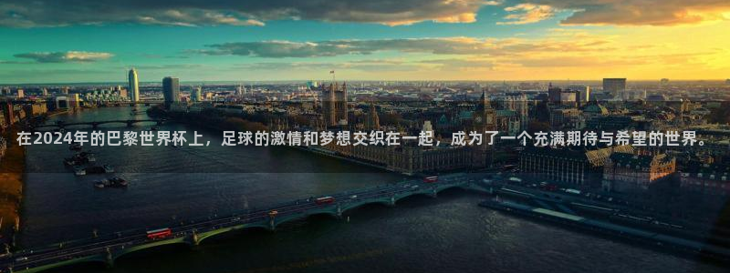 2026世界杯买球：在2024年的巴黎世界杯上，足球的激情和梦想交织在一起，成为了一个充满期待与希望的世界。