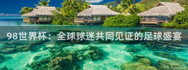 2026足球世界杯赛程时间表：98世界杯：全球球迷共同见证的足球盛宴