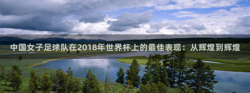 2026世界杯对阵图：中国女子足球队在2018年世界杯上的最佳表现：从辉煌到辉煌