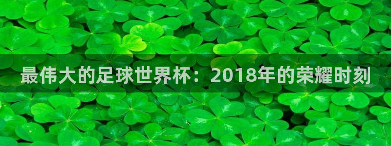 2026世界杯赛制：最伟大的足球世界杯：2018年的荣耀时刻